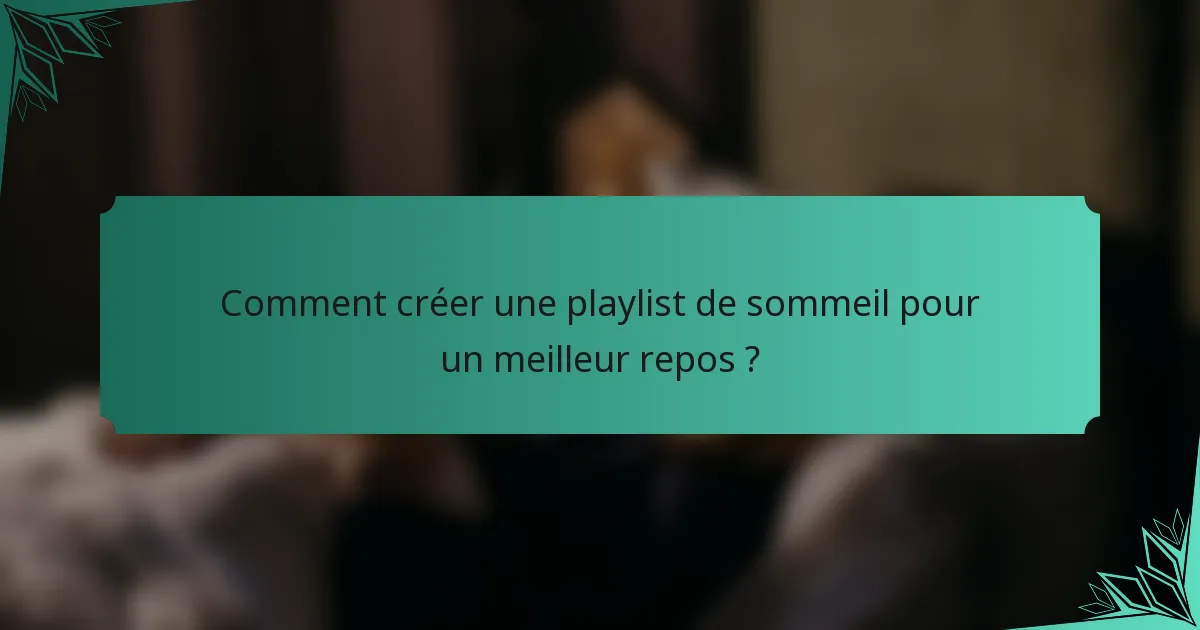 Comment créer une playlist de sommeil pour un meilleur repos ?