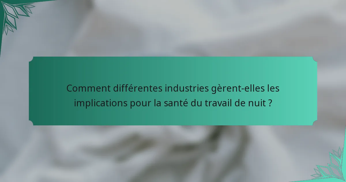 Comment différentes industries gèrent-elles les implications pour la santé du travail de nuit ?