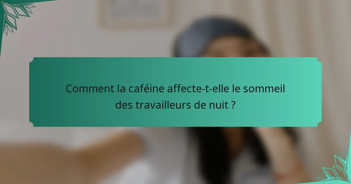 Comment la caféine affecte-t-elle le sommeil des travailleurs de nuit ?