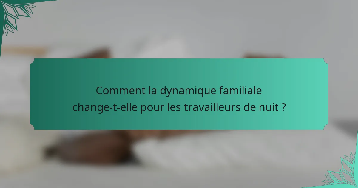 Comment la dynamique familiale change-t-elle pour les travailleurs de nuit ?