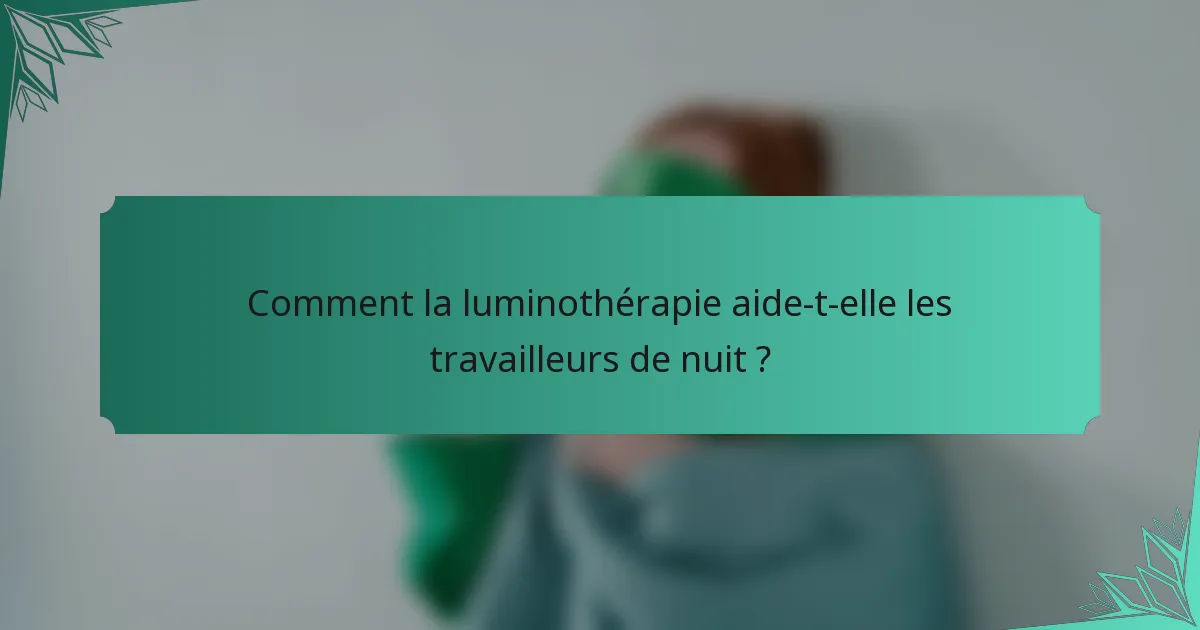 Comment la luminothérapie aide-t-elle les travailleurs de nuit ?