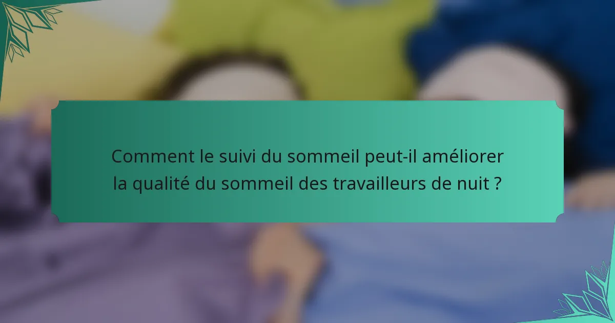 Comment le suivi du sommeil peut-il améliorer la qualité du sommeil des travailleurs de nuit ?