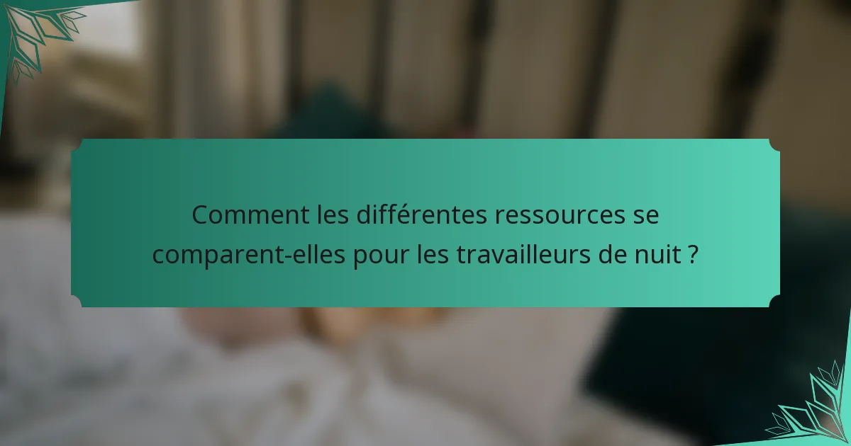 Comment les différentes ressources se comparent-elles pour les travailleurs de nuit ?