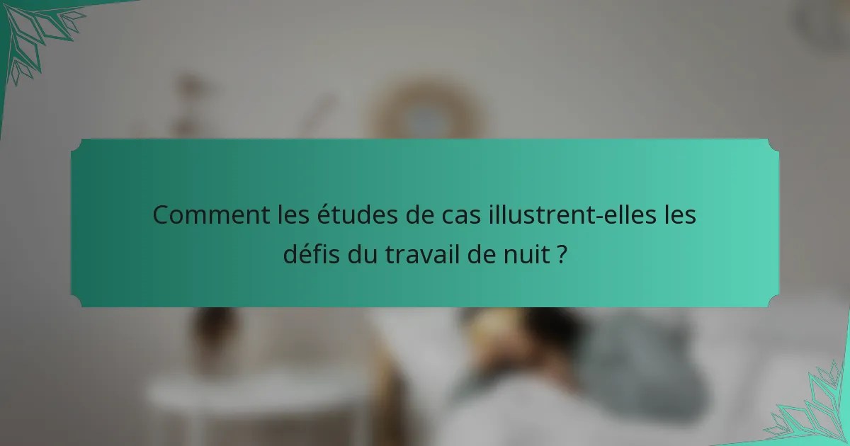Comment les études de cas illustrent-elles les défis du travail de nuit ?