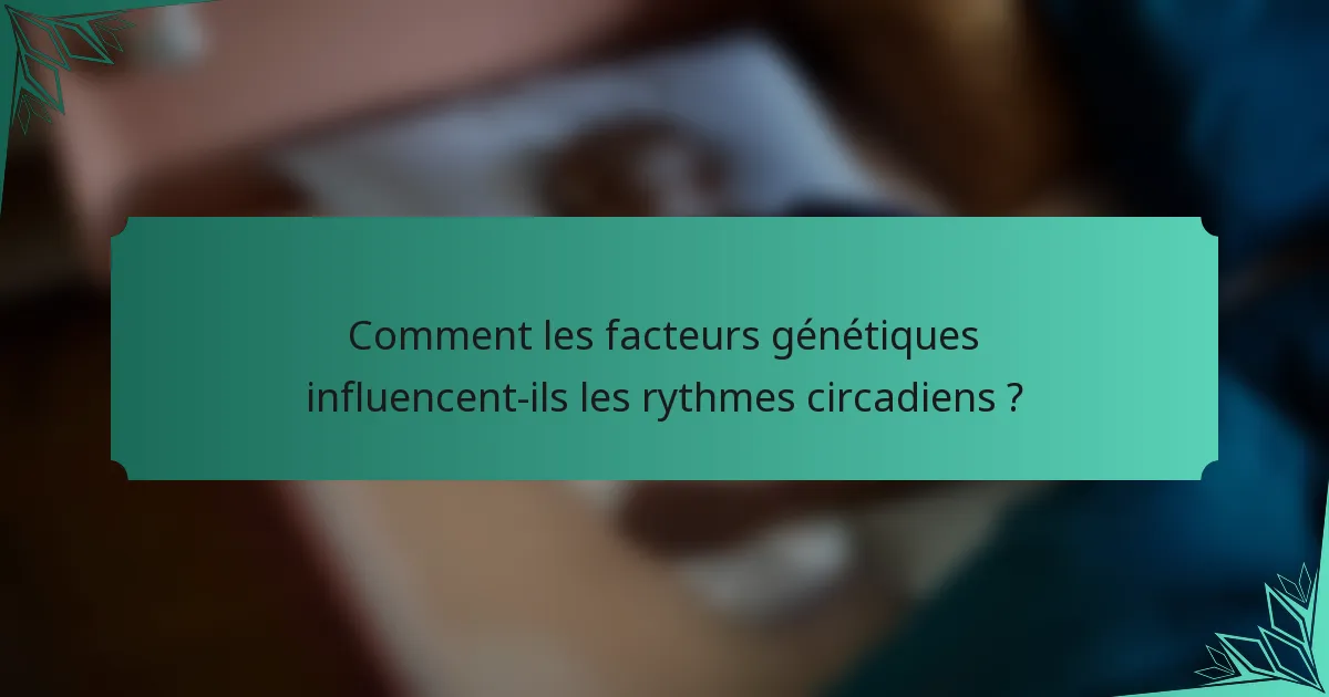 Comment les facteurs génétiques influencent-ils les rythmes circadiens ?