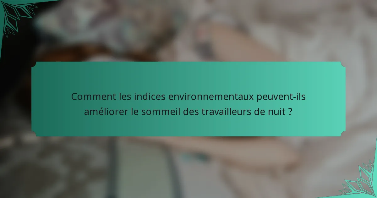 Comment les indices environnementaux peuvent-ils améliorer le sommeil des travailleurs de nuit ?