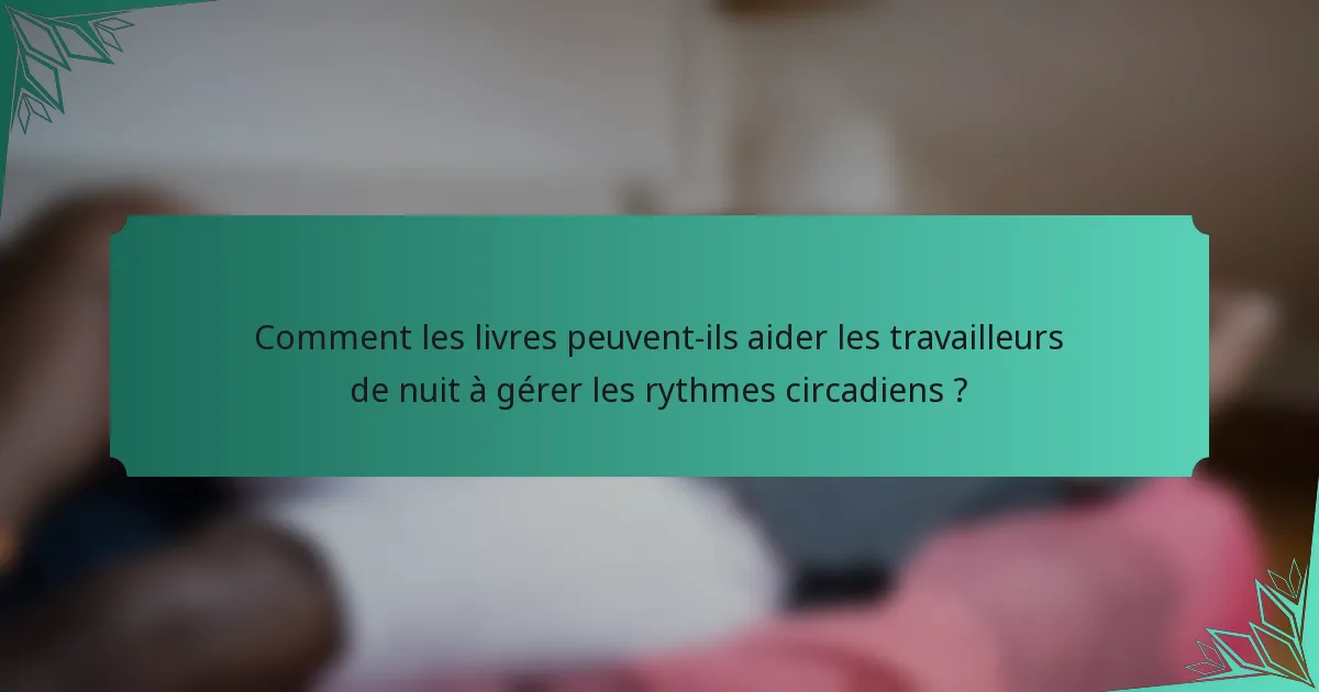 Comment les livres peuvent-ils aider les travailleurs de nuit à gérer les rythmes circadiens ?