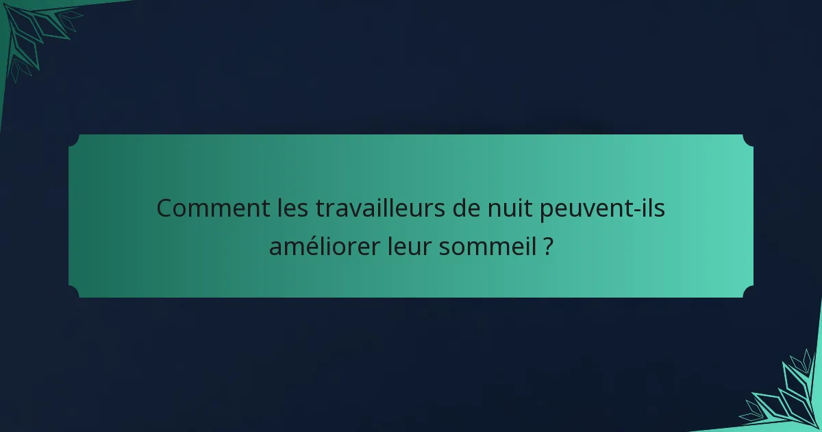 Comment les travailleurs de nuit peuvent-ils améliorer leur sommeil ?
