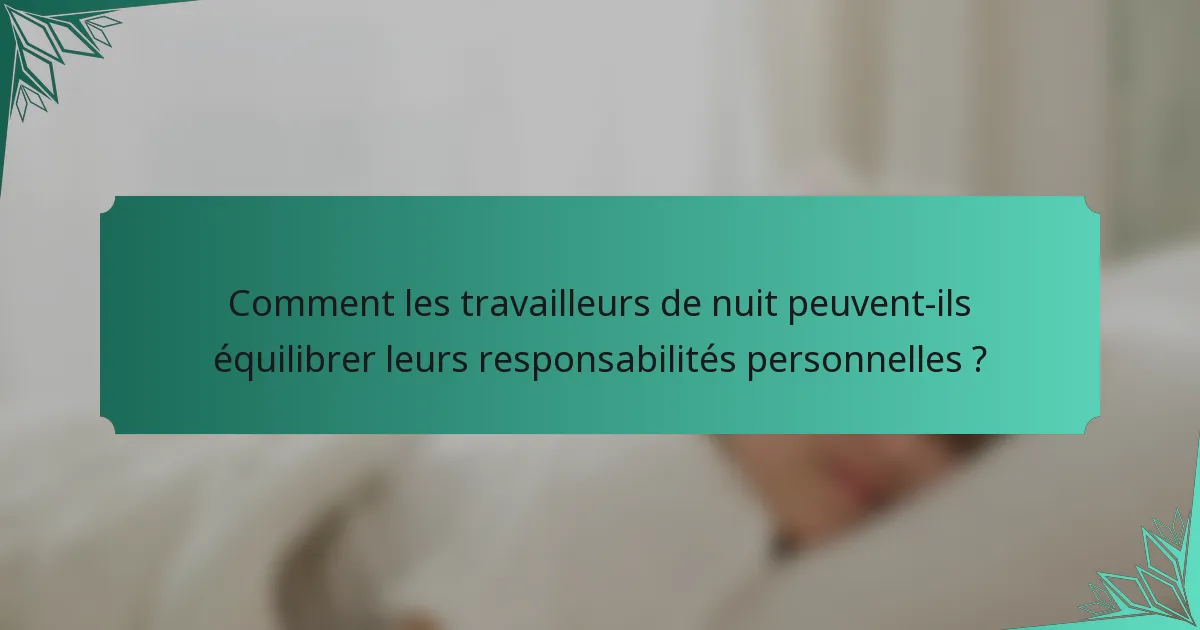 Comment les travailleurs de nuit peuvent-ils équilibrer leurs responsabilités personnelles ?