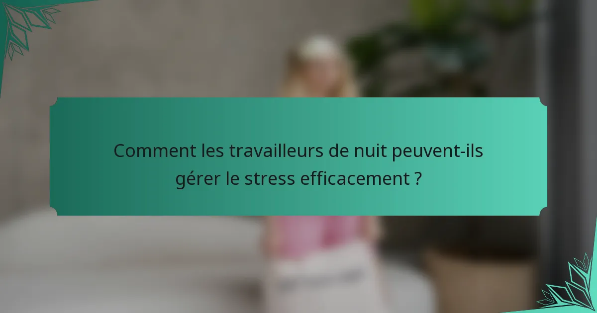 Comment les travailleurs de nuit peuvent-ils gérer le stress efficacement ?