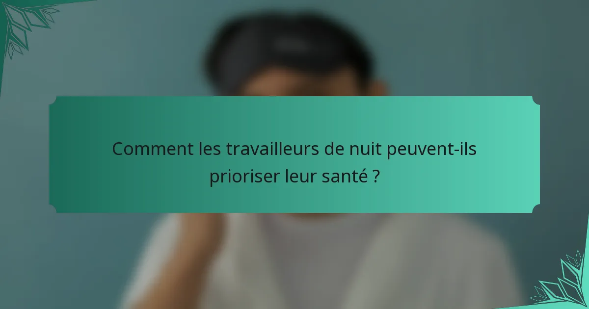 Comment les travailleurs de nuit peuvent-ils prioriser leur santé ?