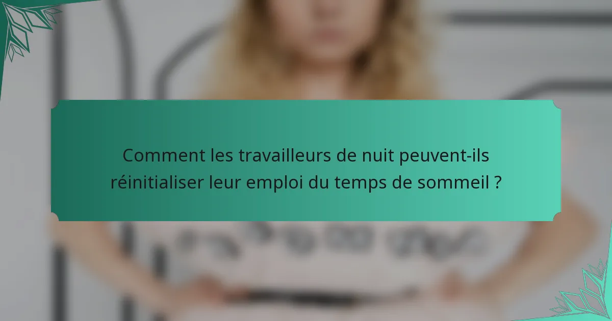 Comment les travailleurs de nuit peuvent-ils réinitialiser leur emploi du temps de sommeil ?