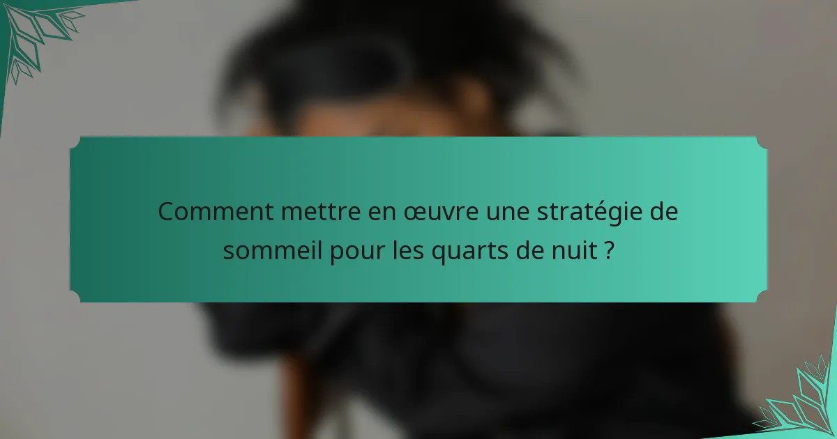 Comment mettre en œuvre une stratégie de sommeil pour les quarts de nuit ?