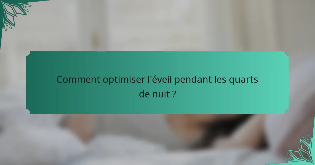 Comment optimiser l'éveil pendant les quarts de nuit ?