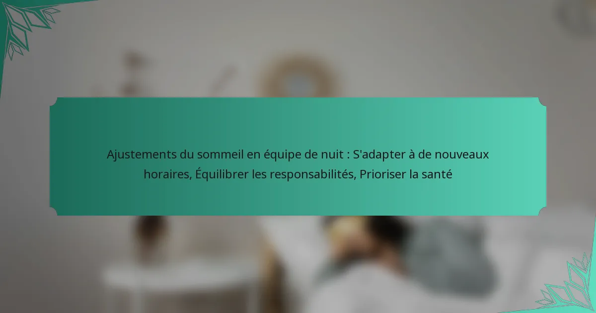 Ajustements du sommeil en équipe de nuit : S’adapter à de nouveaux horaires, Équilibrer les responsabilités, Prioriser la santé
