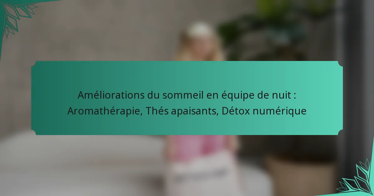 Améliorations du sommeil en équipe de nuit : Aromathérapie, Thés apaisants, Détox numérique