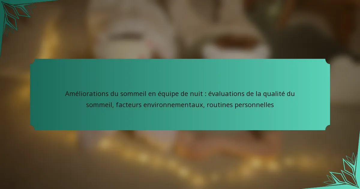 Améliorations du sommeil en équipe de nuit : évaluations de la qualité du sommeil, facteurs environnementaux, routines personnelles