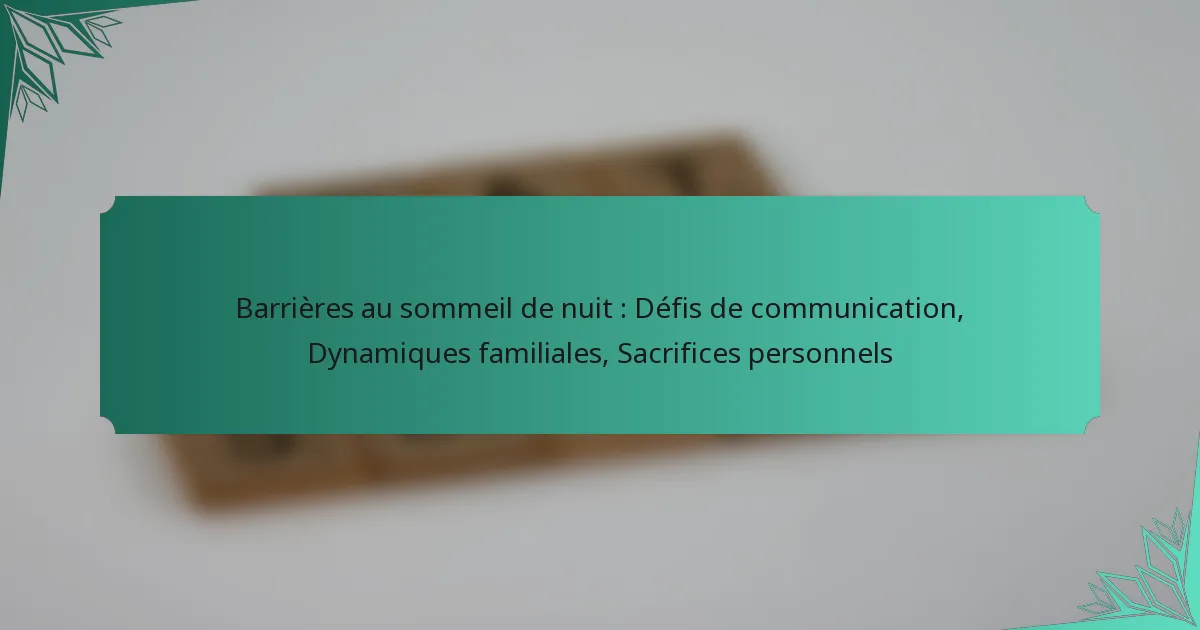 Barrières au sommeil de nuit : Défis de communication, Dynamiques familiales, Sacrifices personnels