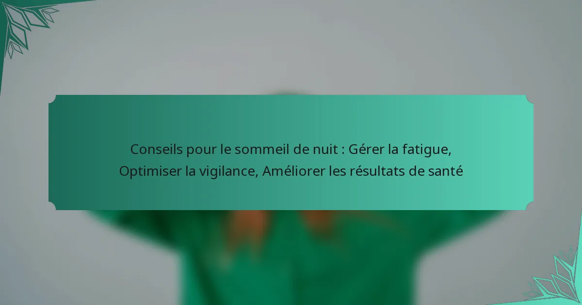 Conseils pour le sommeil de nuit : Gérer la fatigue, Optimiser la vigilance, Améliorer les résultats de santé