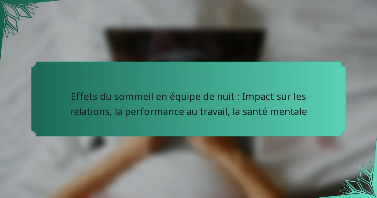 Effets du sommeil en équipe de nuit : Impact sur les relations, la performance au travail, la santé mentale
