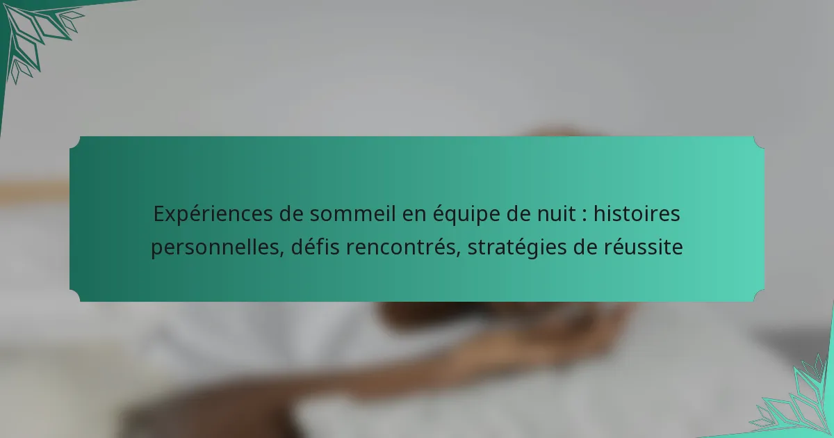 Expériences de sommeil en équipe de nuit : histoires personnelles, défis rencontrés, stratégies de réussite