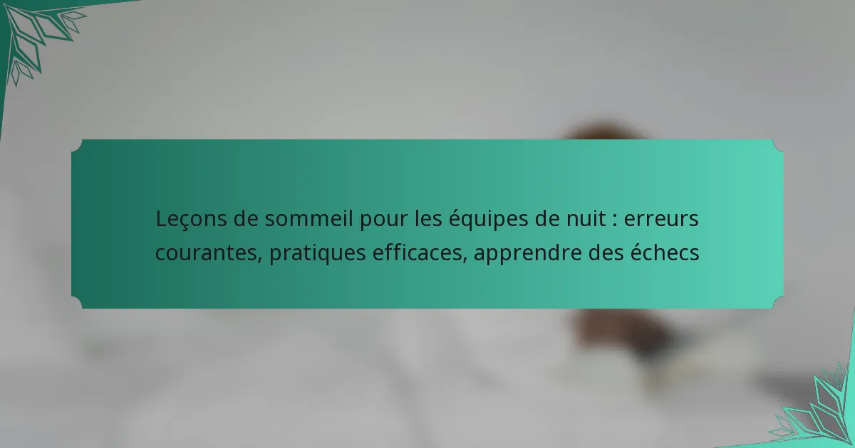 Leçons de sommeil pour les équipes de nuit : erreurs courantes, pratiques efficaces, apprendre des échecs