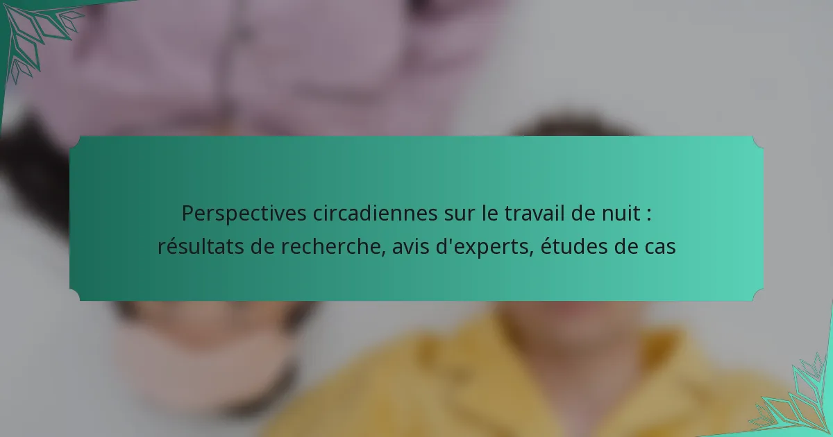 Perspectives circadiennes sur le travail de nuit : résultats de recherche, avis d’experts, études de cas