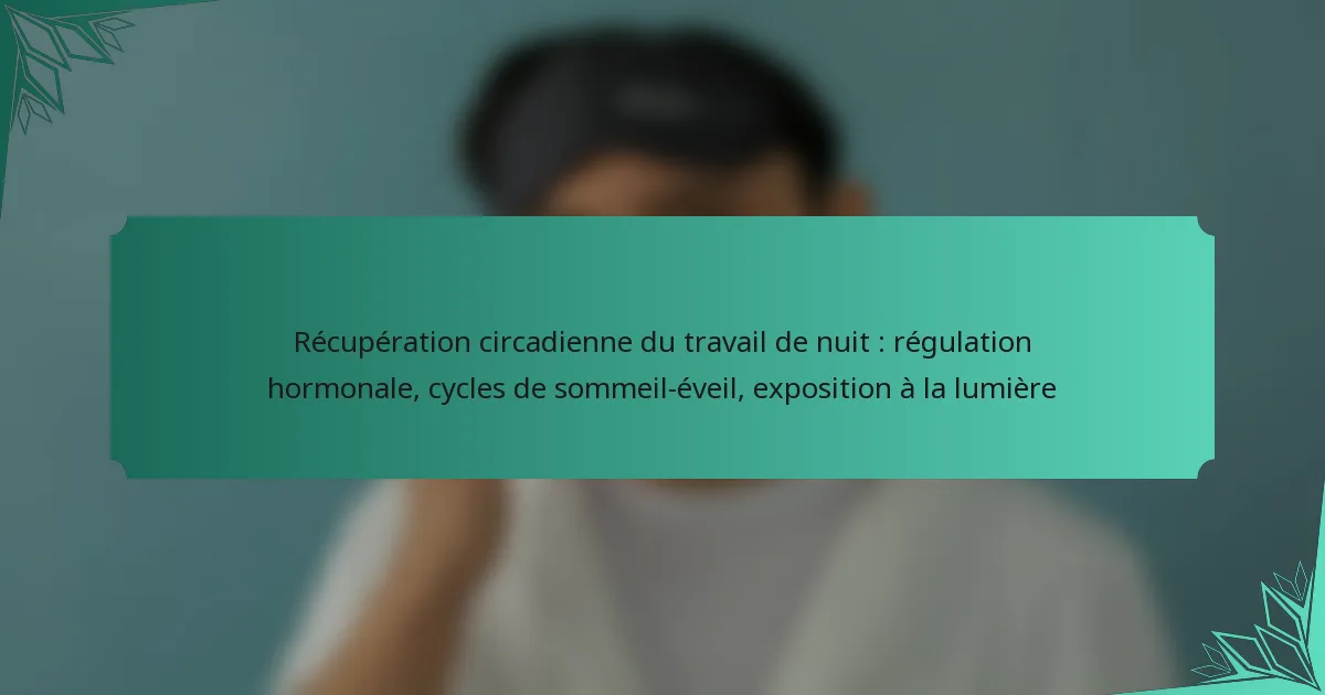 Récupération circadienne du travail de nuit : régulation hormonale, cycles de sommeil-éveil, exposition à la lumière