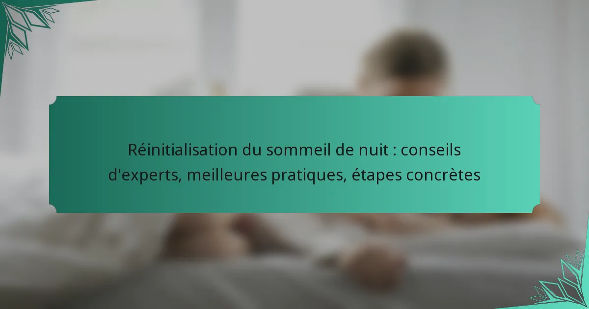 Réinitialisation du sommeil de nuit : conseils d’experts, meilleures pratiques, étapes concrètes