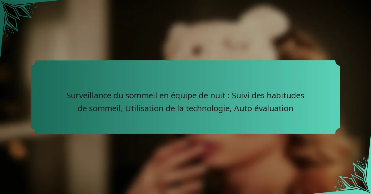 Surveillance du sommeil en équipe de nuit : Suivi des habitudes de sommeil, Utilisation de la technologie, Auto-évaluation