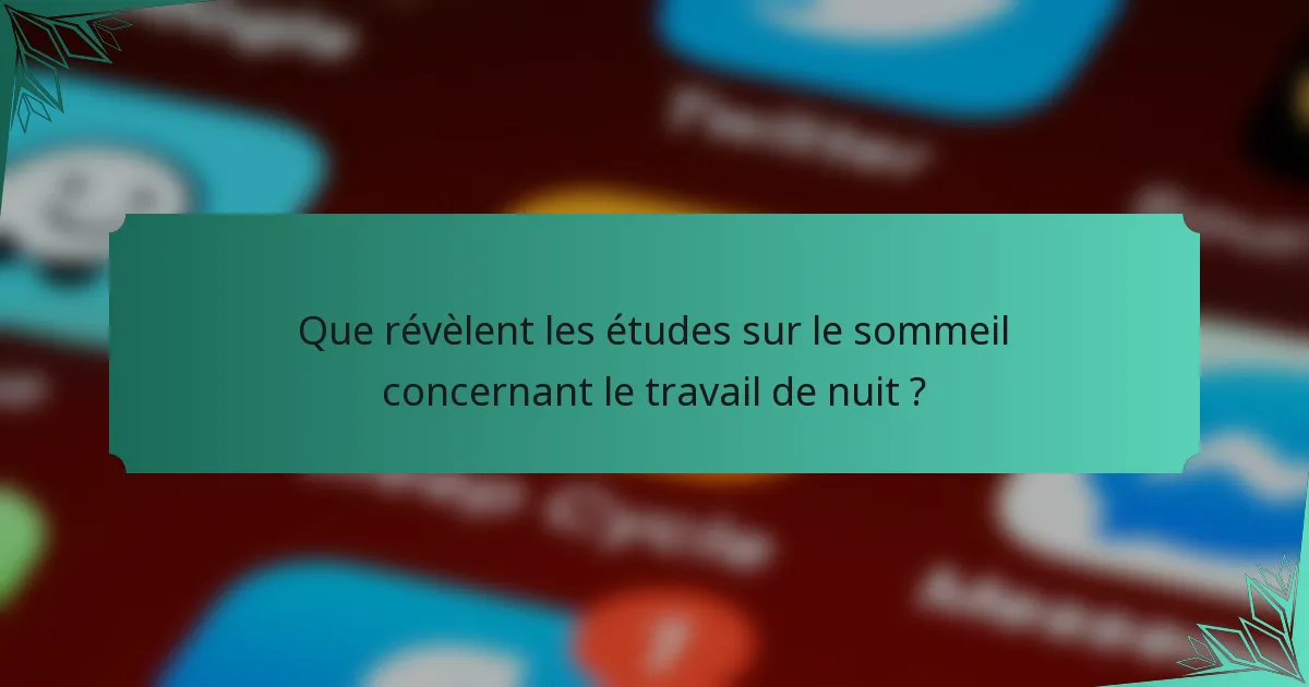 Que révèlent les études sur le sommeil concernant le travail de nuit ?