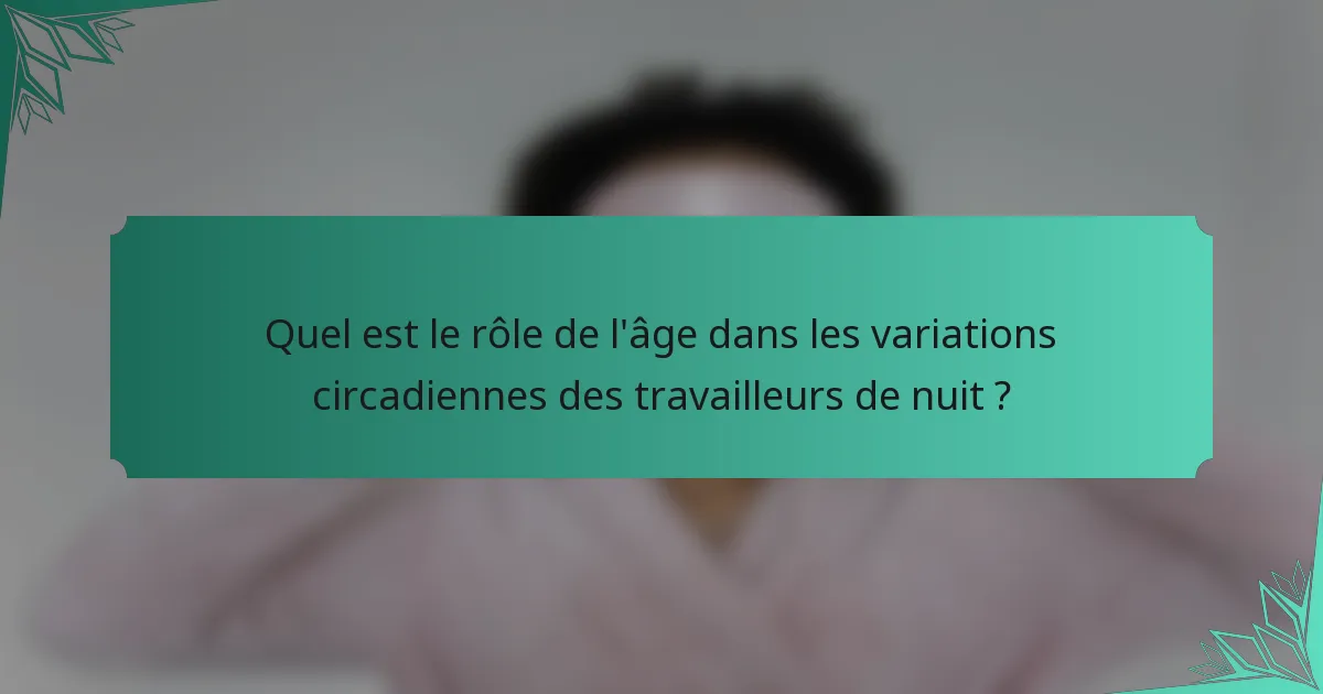 Quel est le rôle de l'âge dans les variations circadiennes des travailleurs de nuit ?