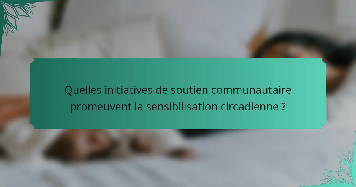Quelles initiatives de soutien communautaire promeuvent la sensibilisation circadienne ?