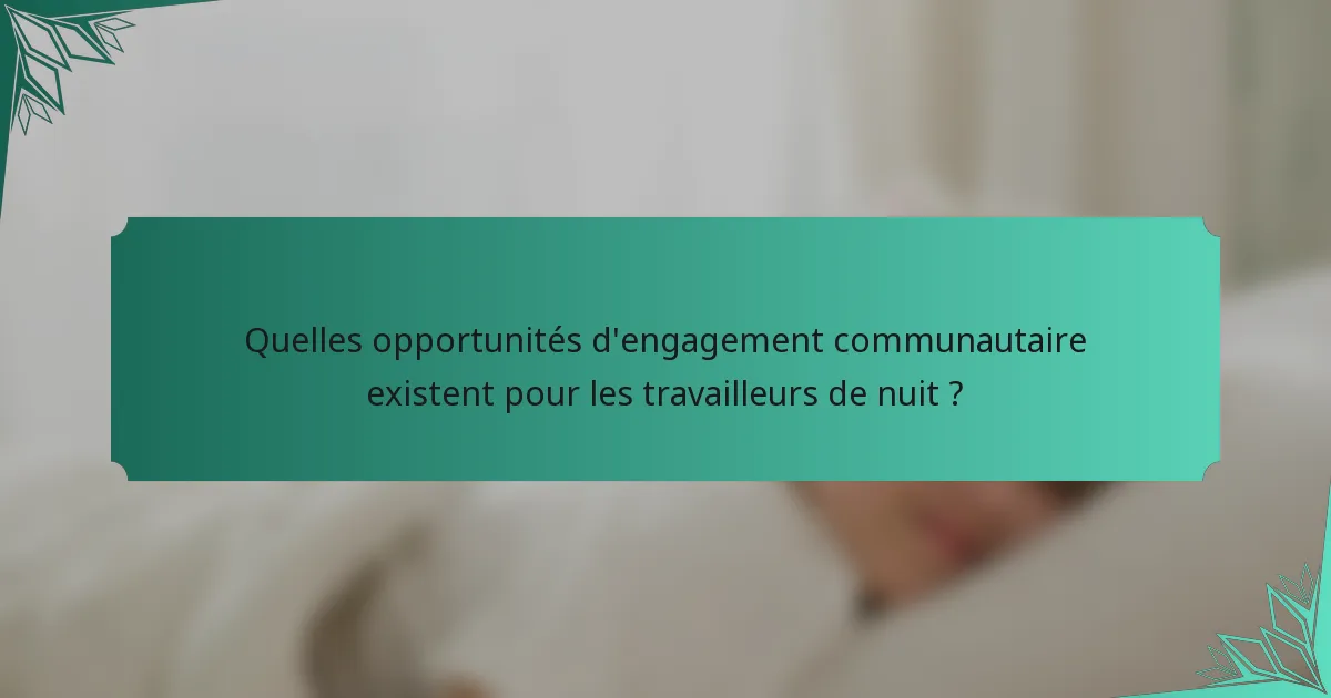 Quelles opportunités d'engagement communautaire existent pour les travailleurs de nuit ?