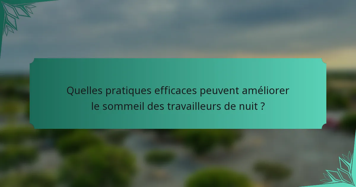 Quelles pratiques efficaces peuvent améliorer le sommeil des travailleurs de nuit ?