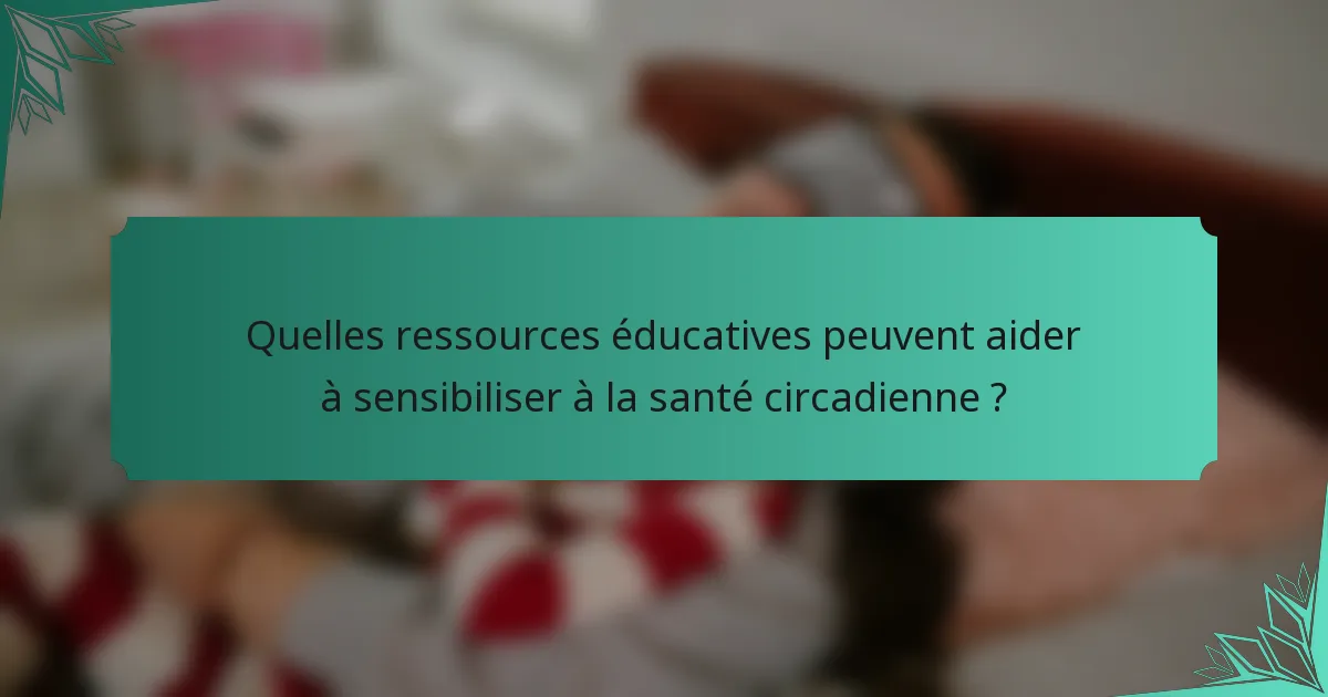 Quelles ressources éducatives peuvent aider à sensibiliser à la santé circadienne ?