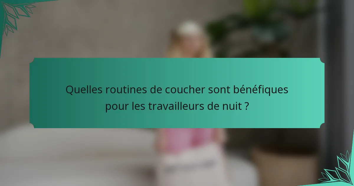 Quelles routines de coucher sont bénéfiques pour les travailleurs de nuit ?