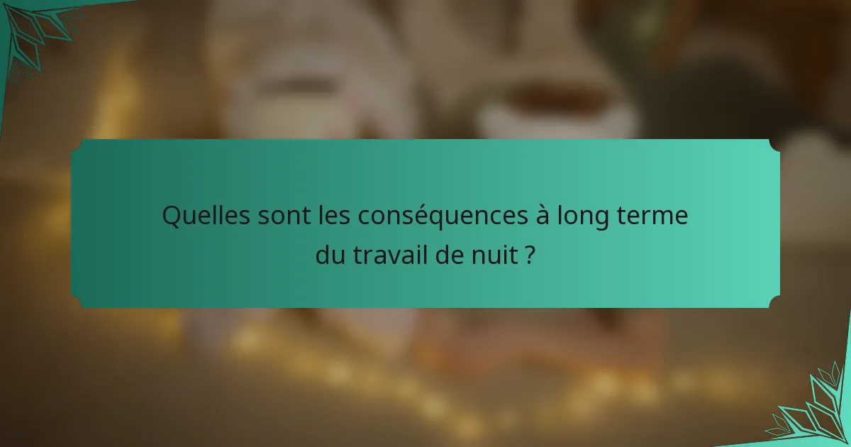 Quelles sont les conséquences à long terme du travail de nuit ?