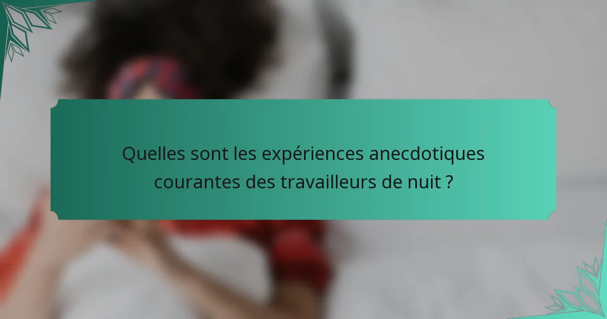 Quelles sont les expériences anecdotiques courantes des travailleurs de nuit ?
