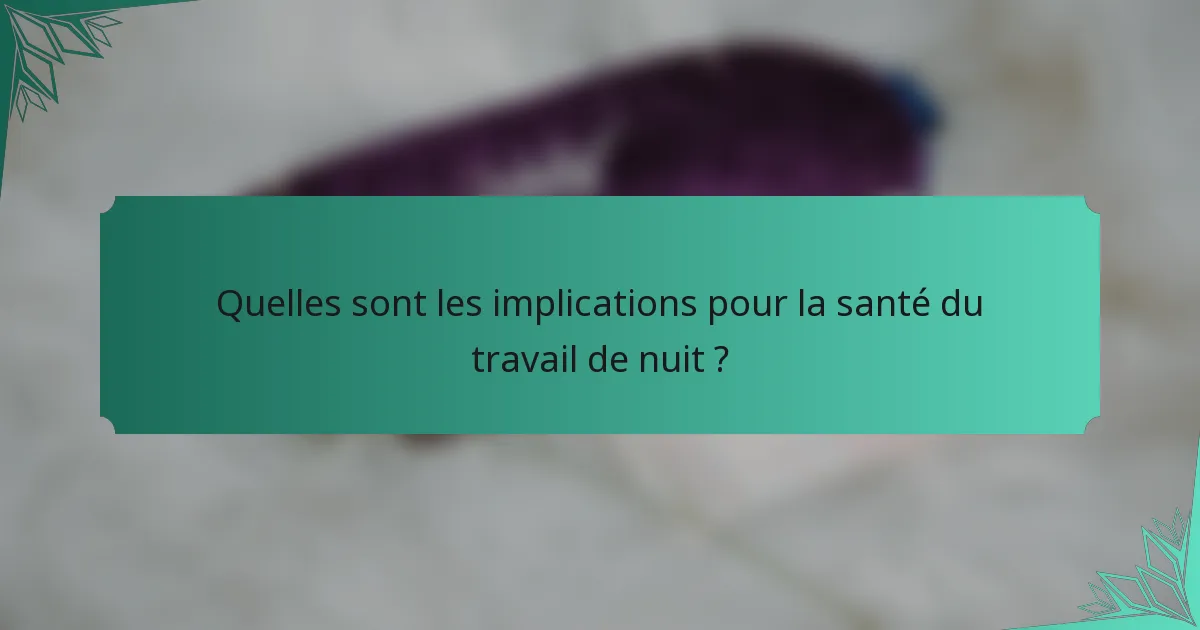 Quelles sont les implications pour la santé du travail de nuit ?