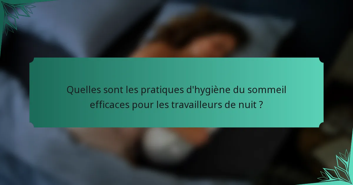 Quelles sont les pratiques d'hygiène du sommeil efficaces pour les travailleurs de nuit ?