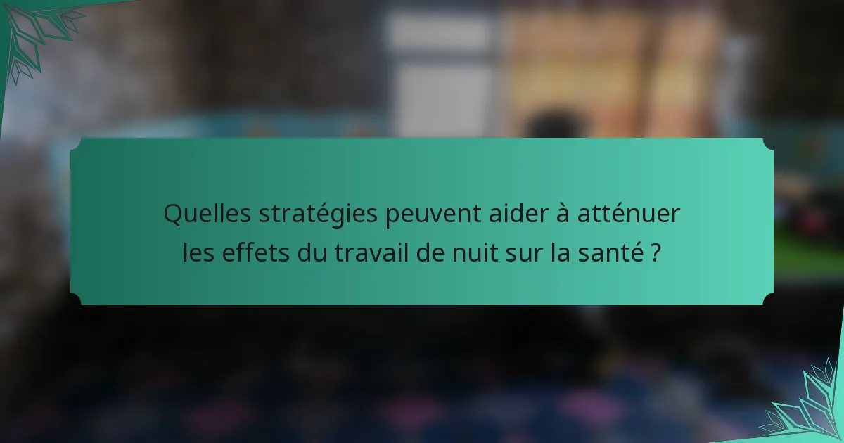 Quelles stratégies peuvent aider à atténuer les effets du travail de nuit sur la santé ?