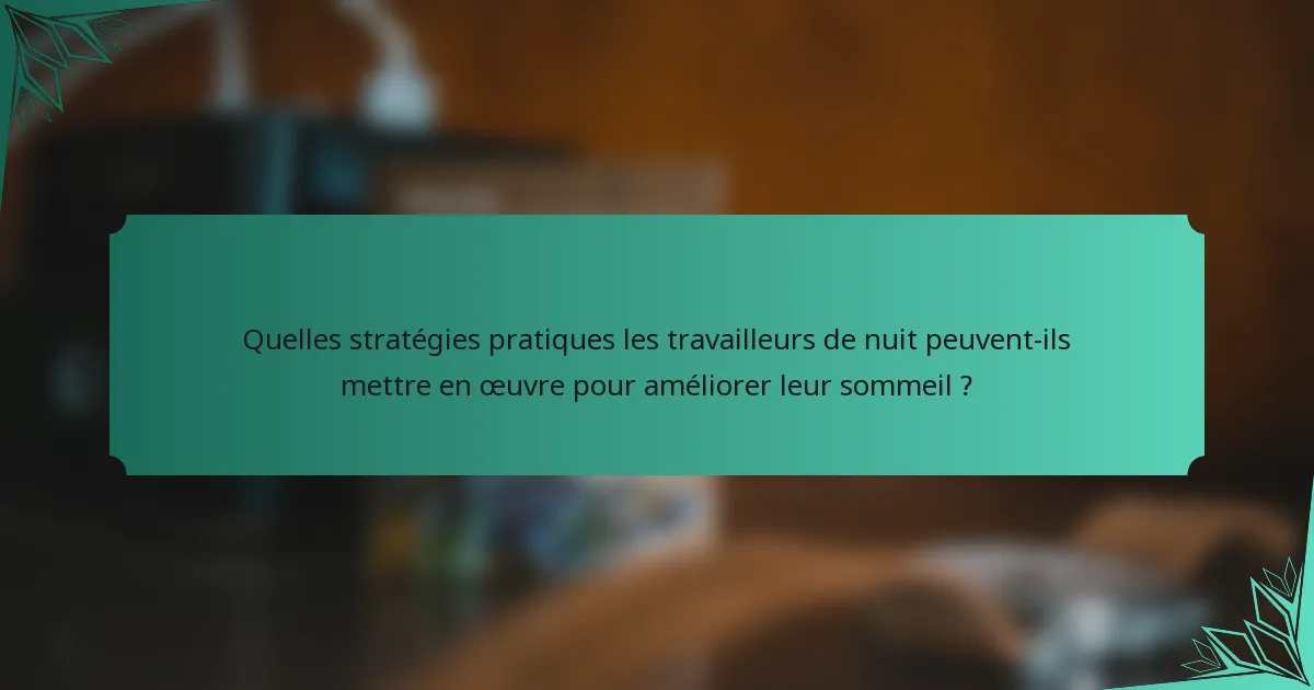 Quelles stratégies pratiques les travailleurs de nuit peuvent-ils mettre en œuvre pour améliorer leur sommeil ?