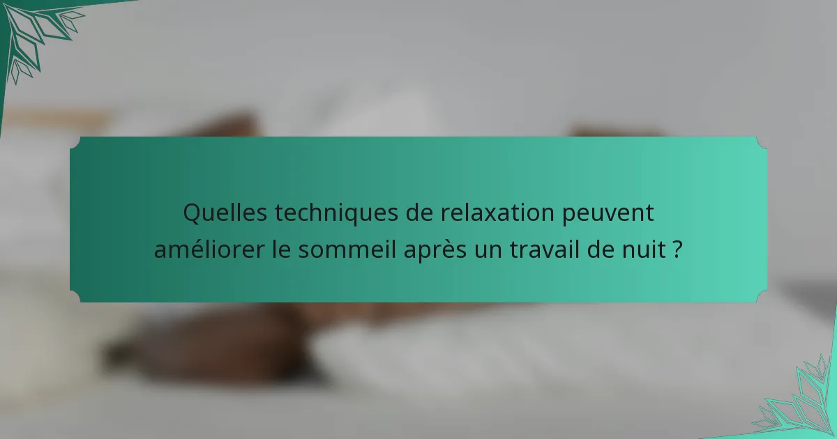 Quelles techniques de relaxation peuvent améliorer le sommeil après un travail de nuit ?