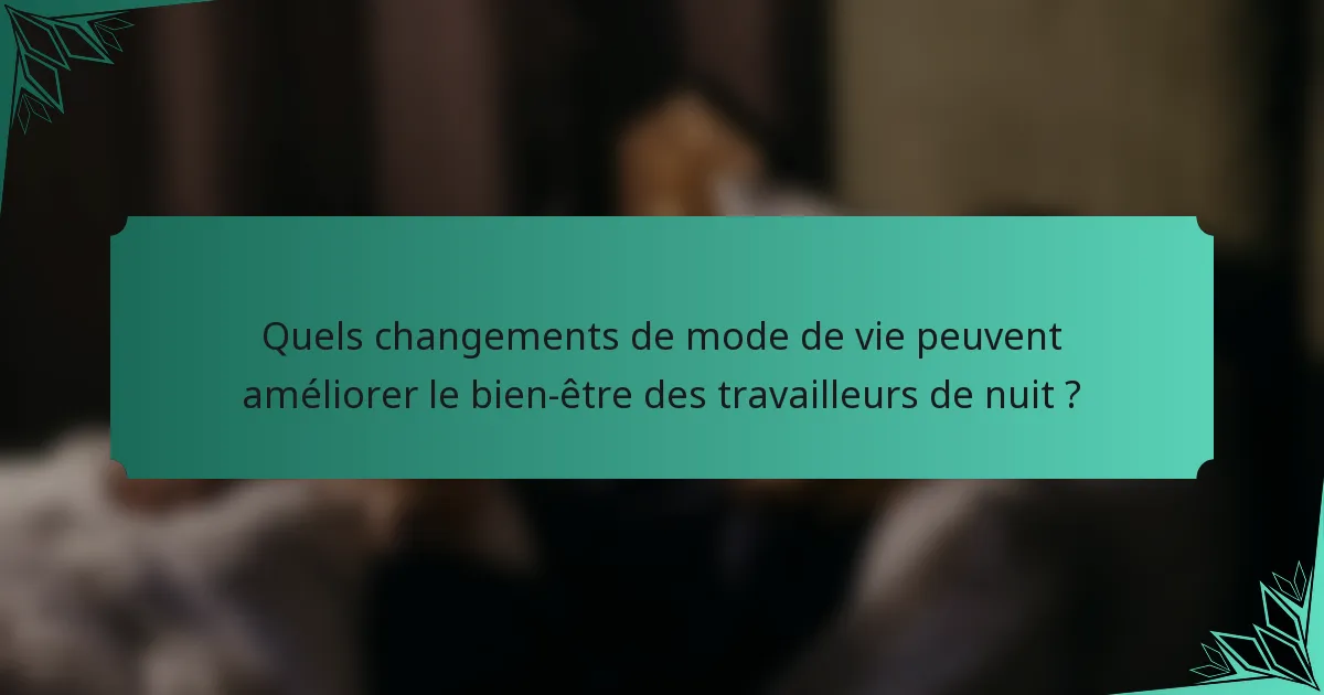 Quels changements de mode de vie peuvent améliorer le bien-être des travailleurs de nuit ?