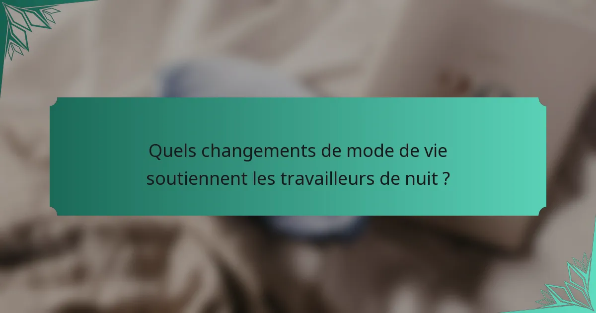 Quels changements de mode de vie soutiennent les travailleurs de nuit ?