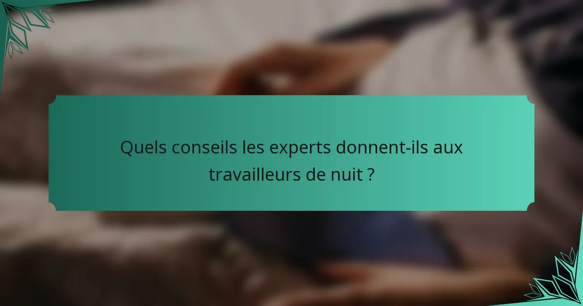 Quels conseils les experts donnent-ils aux travailleurs de nuit ?