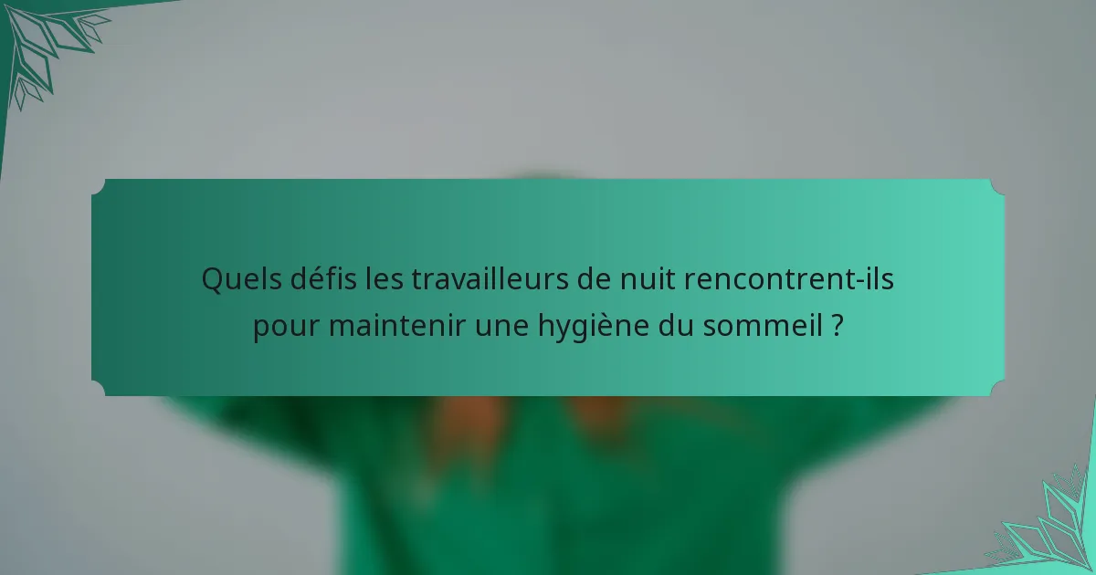 Quels défis les travailleurs de nuit rencontrent-ils pour maintenir une hygiène du sommeil ?