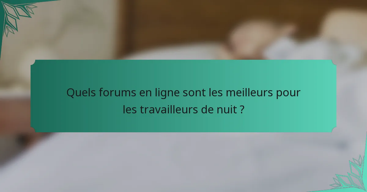 Quels forums en ligne sont les meilleurs pour les travailleurs de nuit ?