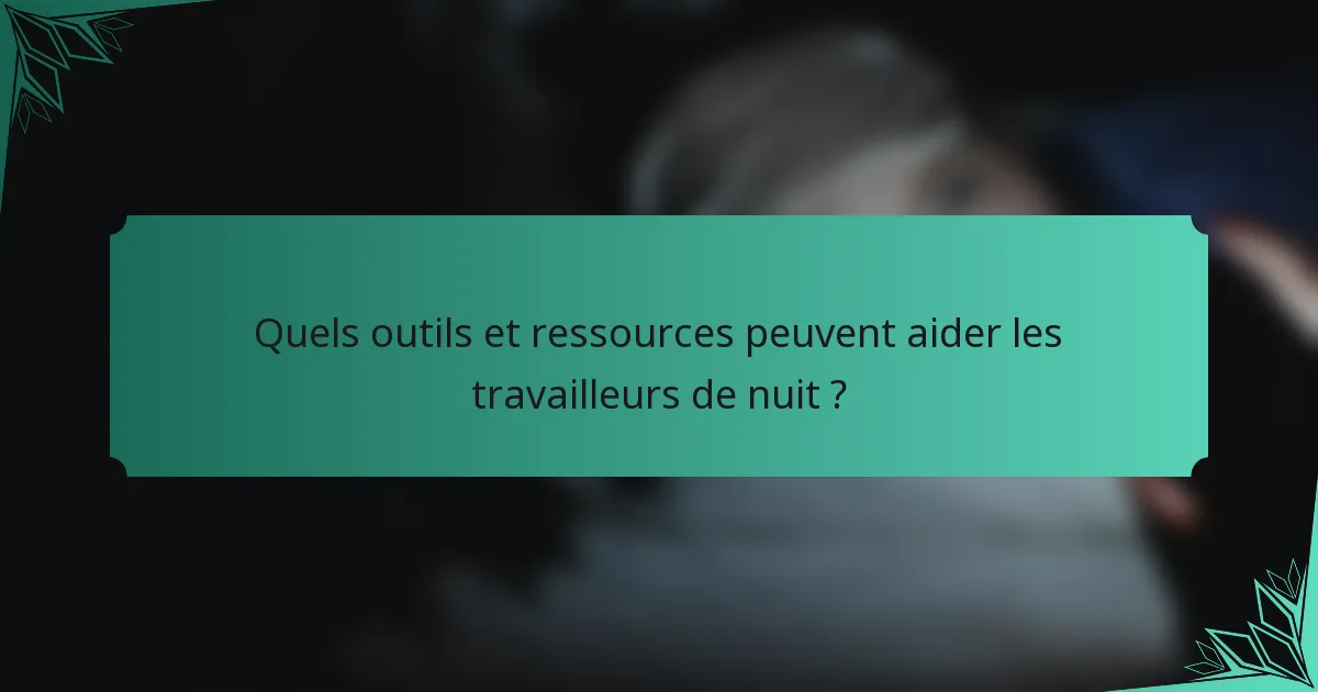 Quels outils et ressources peuvent aider les travailleurs de nuit ?